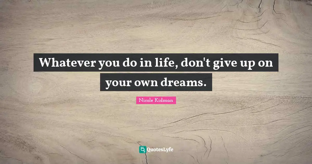 Whatever you do in life, don't give up on your own dreams.