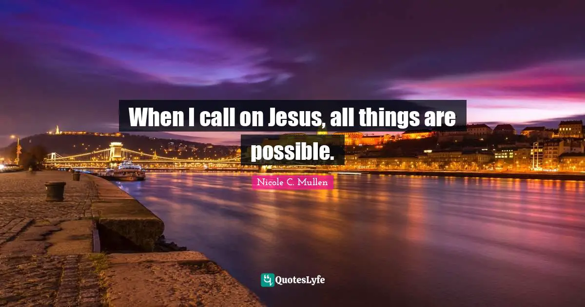 When I call on Jesus, all things are possible.