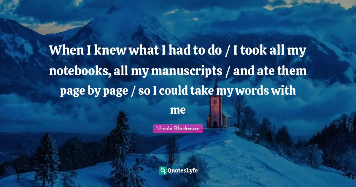 Manuscripts Quotes: "When I knew what I had to do / I took all my notebooks, all my manuscripts / and ate them page by page / so I could take my words with me"