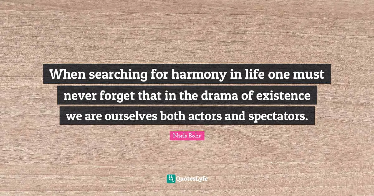 Spectators Quotes: "When searching for harmony in life one must never forget that in the drama of existence we are ourselves both actors and spectators."