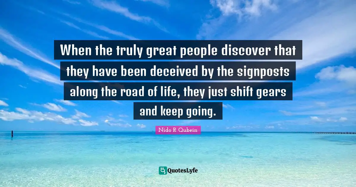 Nido R. Qubein Quotes: "When the truly great people discover that they have been deceived by the signposts along the road of life, they just shift gears and keep going."