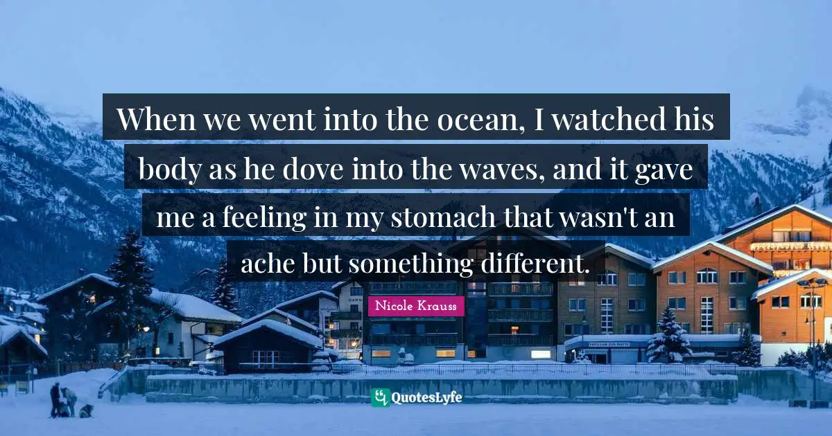 When we went into the ocean, I watched his body as he dove into the waves, and it gave me a feeling in my stomach that wasn't an ache but something different.