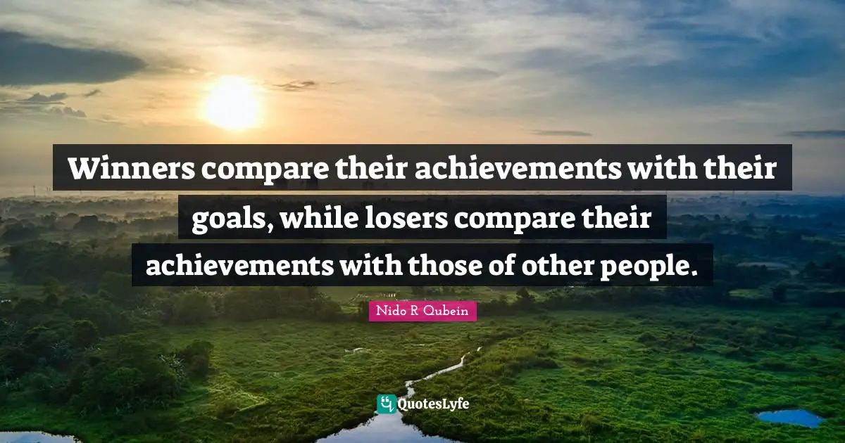 Nido R. Qubein Quotes: "Winners compare their achievements with their goals, while losers compare their achievements with those of other people."