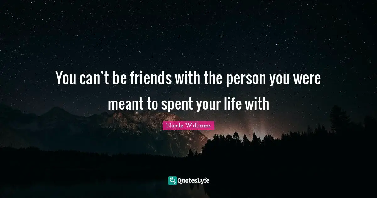 You can’t be friends with the person you were meant to spent your life with