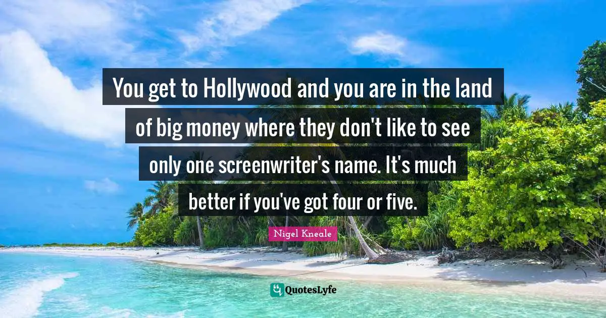 Nigel Kneale Quotes: "You get to Hollywood and you are in the land of big money where they don't like to see only one screenwriter's name. It's much better if you've got four or five."