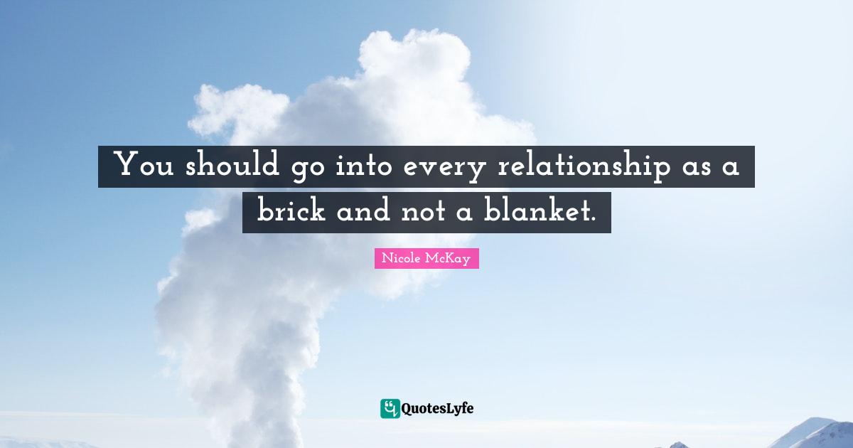 You should go into every relationship as a brick and not a blanket.