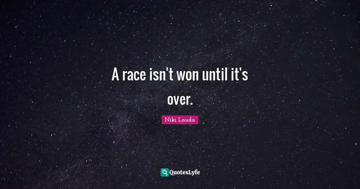 Niki Lauda Quotes: "A race isn't won until it's over."