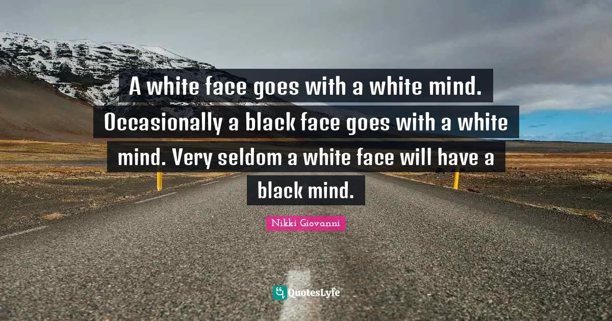 Nikki Giovanni Quotes: "A white face goes with a white mind. Occasionally a black face goes with a white mind. Very seldom a white face will have a black mind."