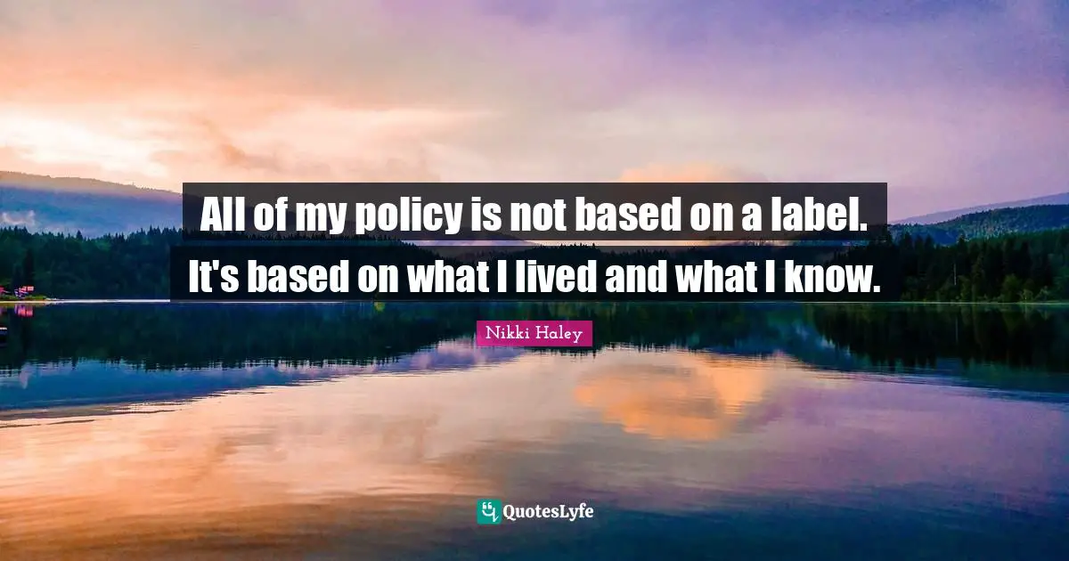 All of my policy is not based on a label. It's based on what I lived and what I know.