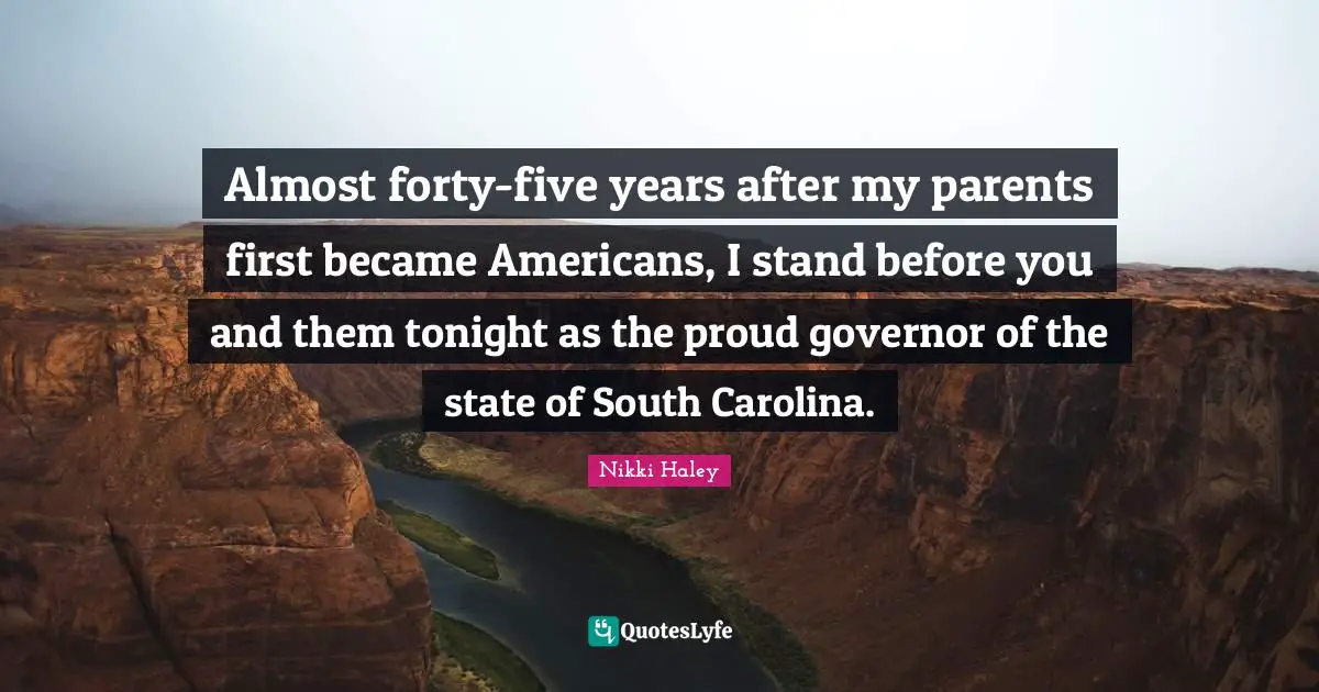 Five Years Quotes: "Almost forty-five years after my parents first became Americans, I stand before you and them tonight as the proud governor of the state of South Carolina."