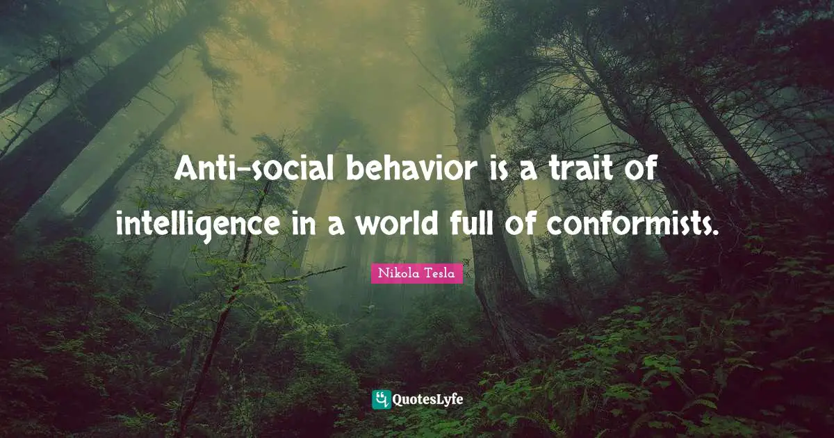 Intelligence Quotes: "Anti-social behavior is a trait of intelligence in a world full of conformists."