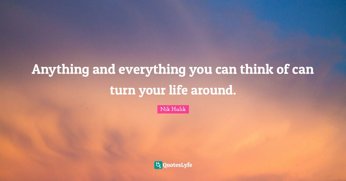 Nik Halik Quotes: "Anything and everything you can think of can turn your life around."