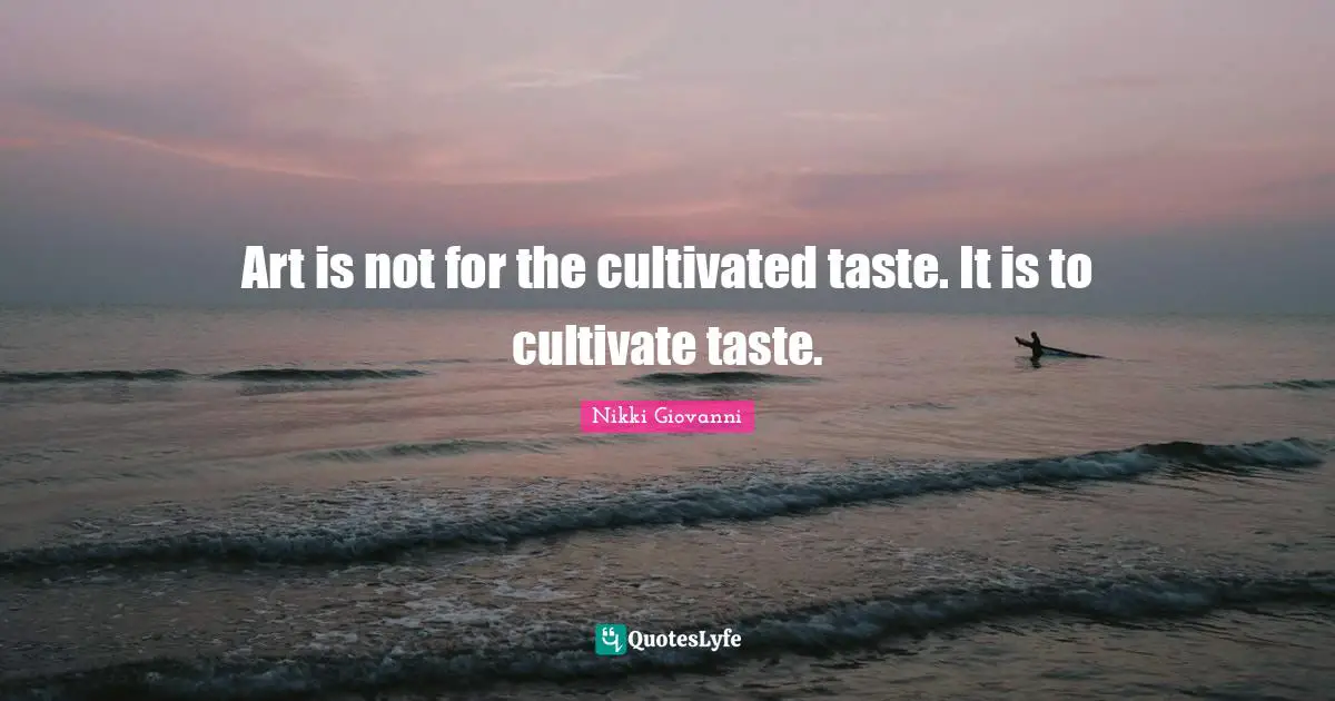 Nikki Giovanni Quotes: "Art is not for the cultivated taste. It is to cultivate taste."