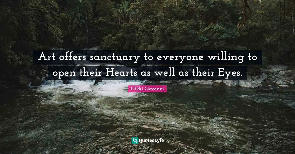 Nikki Giovanni Quotes: "Art offers sanctuary to everyone willing to open their Hearts as well as their Eyes."