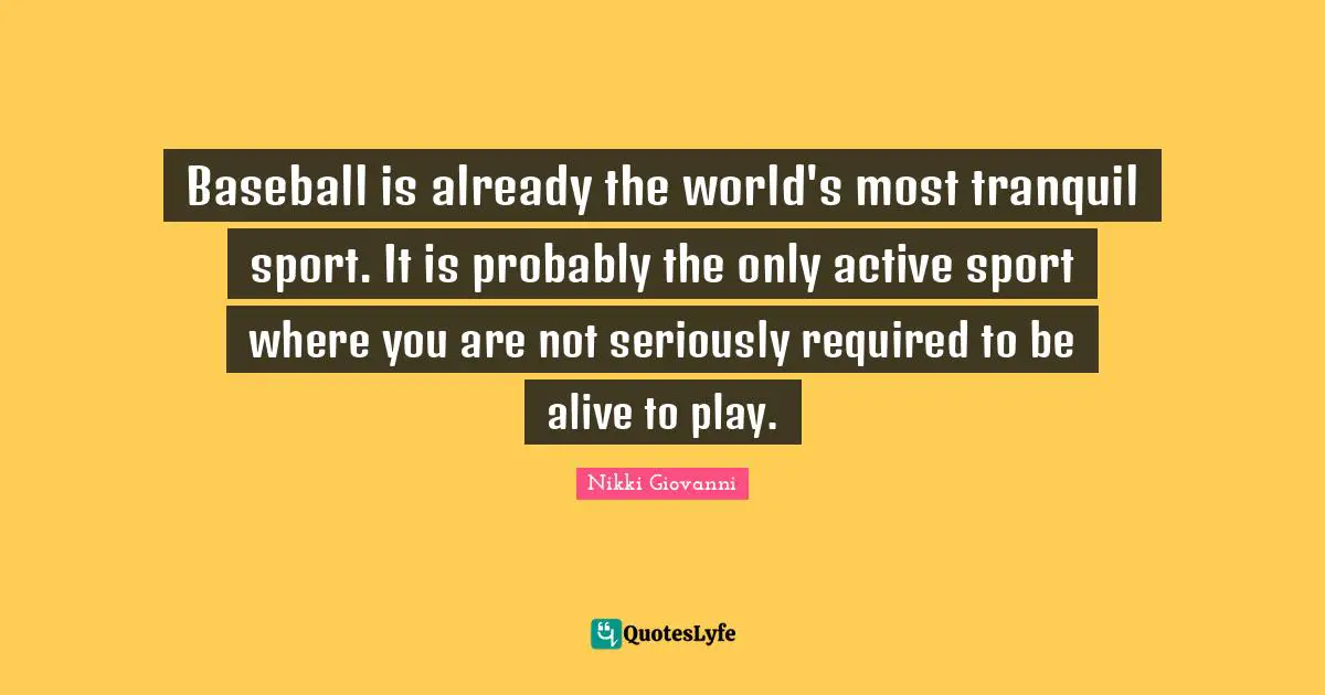 Nikki Giovanni Quotes: "Baseball is already the world's most tranquil sport. It is probably the only active sport where you are not seriously required to be alive to play."
