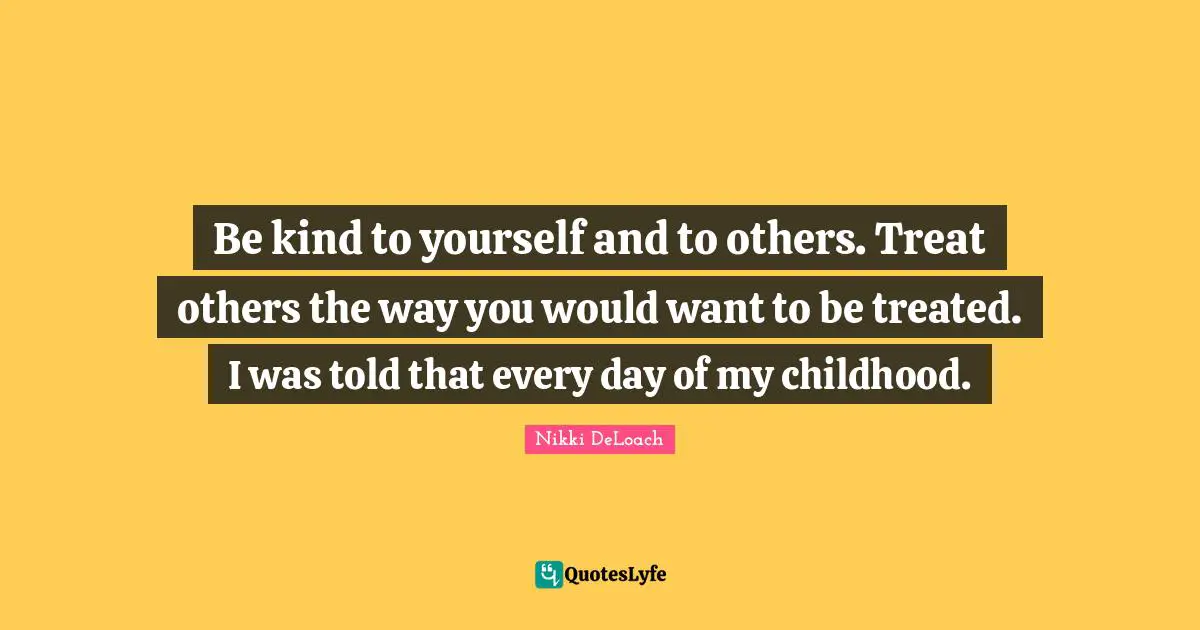 Nikki DeLoach Quotes: "Be kind to yourself and to others. Treat others the way you would want to be treated. I was told that every day of my childhood."