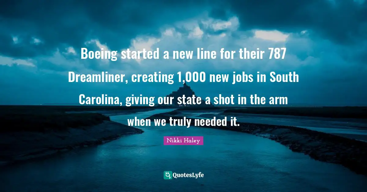 Boeing started a new line for their 787 Dreamliner, creating 1,000 new jobs in South Carolina, giving our state a shot in the arm when we truly needed it.