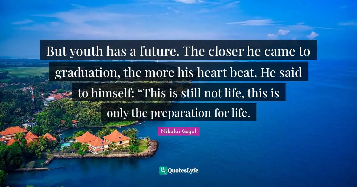 But youth has a future. The closer he came to graduation, the more his heart beat. He said to himself: “This is still not life, this is only the preparation for life.