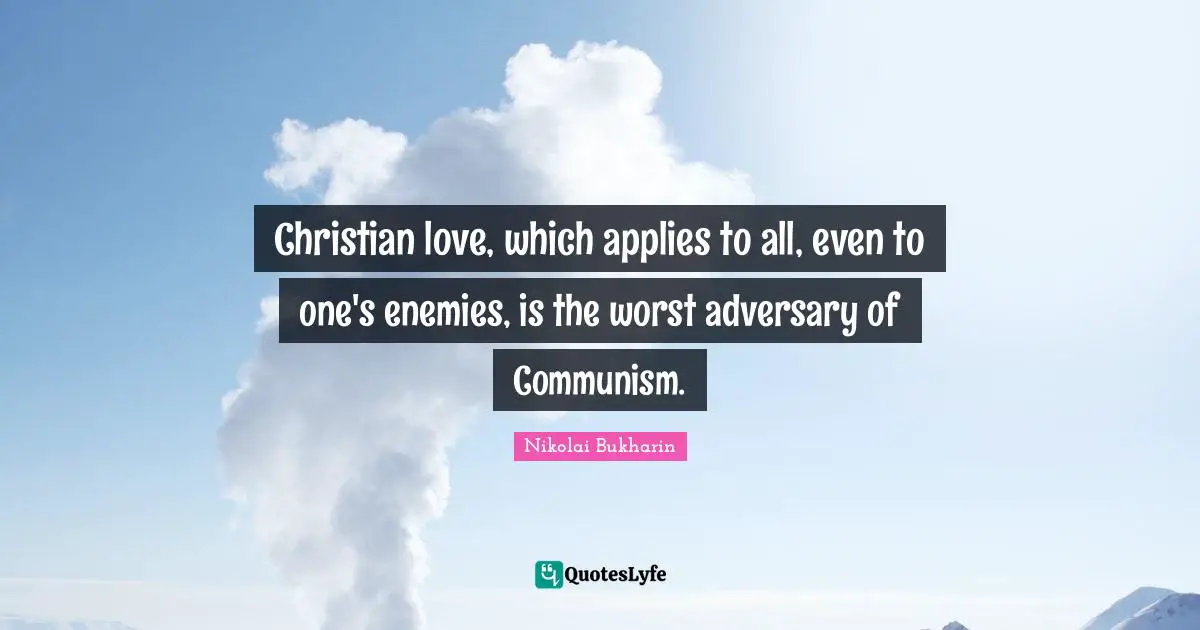 Christian love, which applies to all, even to one's enemies, is the worst adversary of Communism.