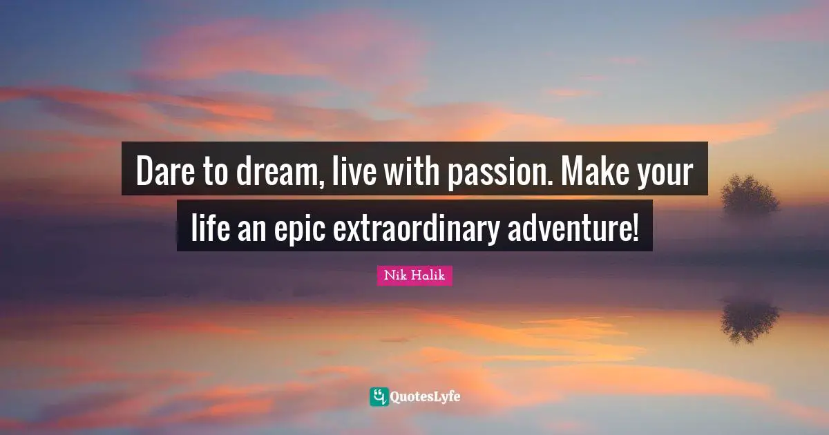 Dare To Dream Quotes: "Dare to dream, live with passion. Make your life an epic extraordinary adventure!"