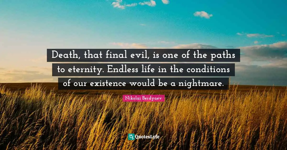 Nightmare Quotes: "Death, that final evil, is one of the paths to eternity. Endless life in the conditions of our existence would be a nightmare."