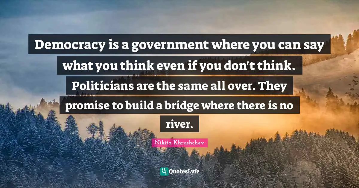 Government Quotes: "Democracy is a government where you can say what you think even if you don't think. Politicians are the same all over. They promise to build a bridge where there is no river."
