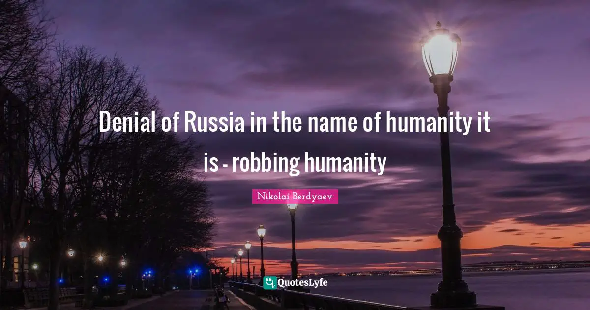 Denial of Russia in the name of humanity it is - robbing humanity