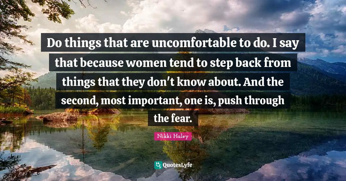 Do things that are uncomfortable to do. I say that because women tend to step back from things that they don't know about. And the second, most important, one is, push through the fear.