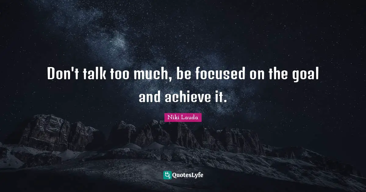Too Much Quotes: "Don't talk too much, be focused on the goal and achieve it."