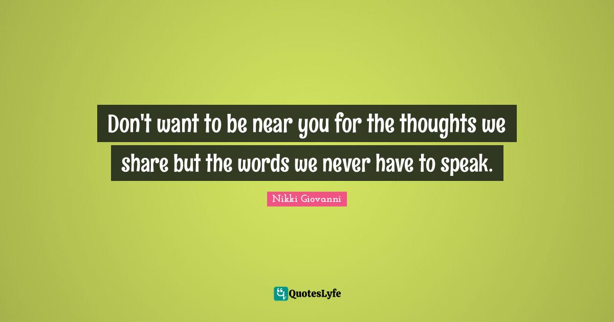 Nikki Giovanni Quotes: "Don't want to be near you for the thoughts we share but the words we never have to speak."