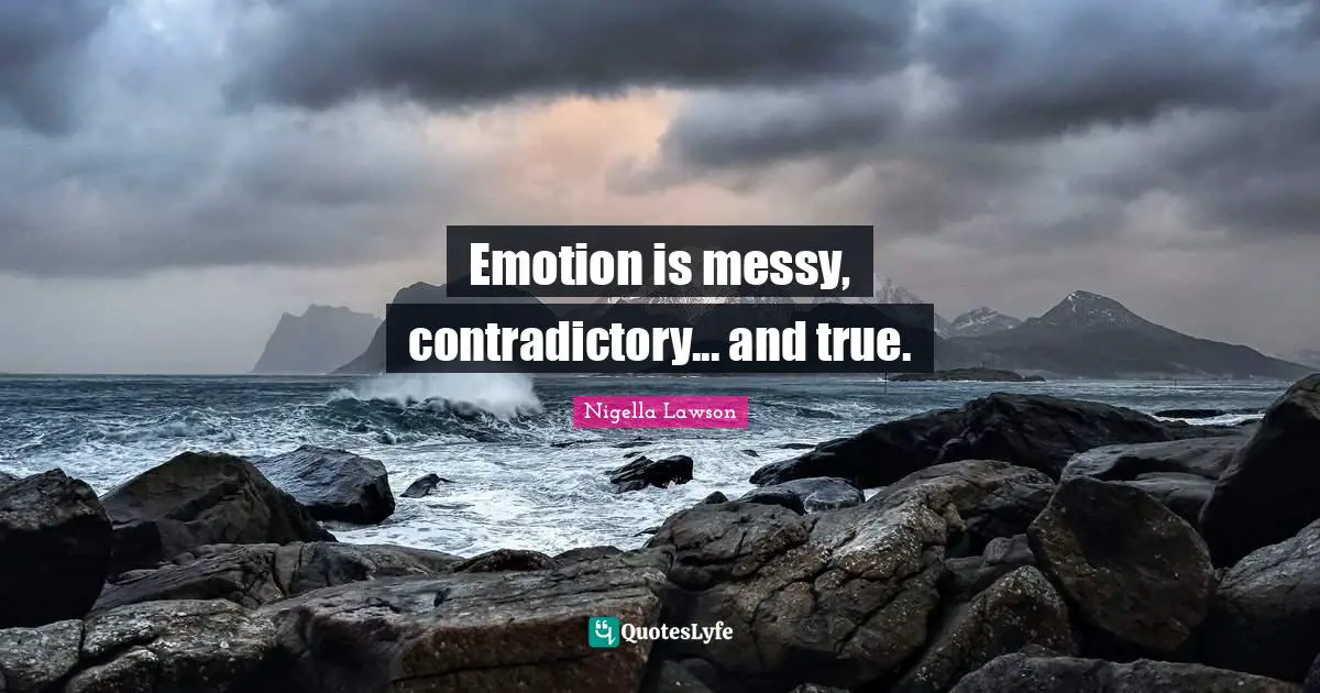 Emotion is messy, contradictory... and true.