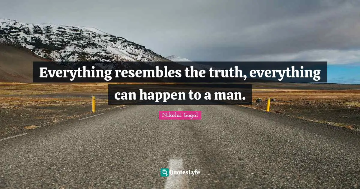 Everything resembles the truth, everything can happen to a man.