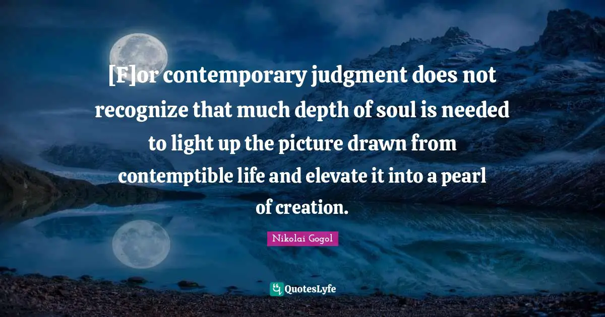 [F]or contemporary judgment does not recognize that much depth of soul is needed to light up the picture drawn from contemptible life and elevate it into a pearl of creation.