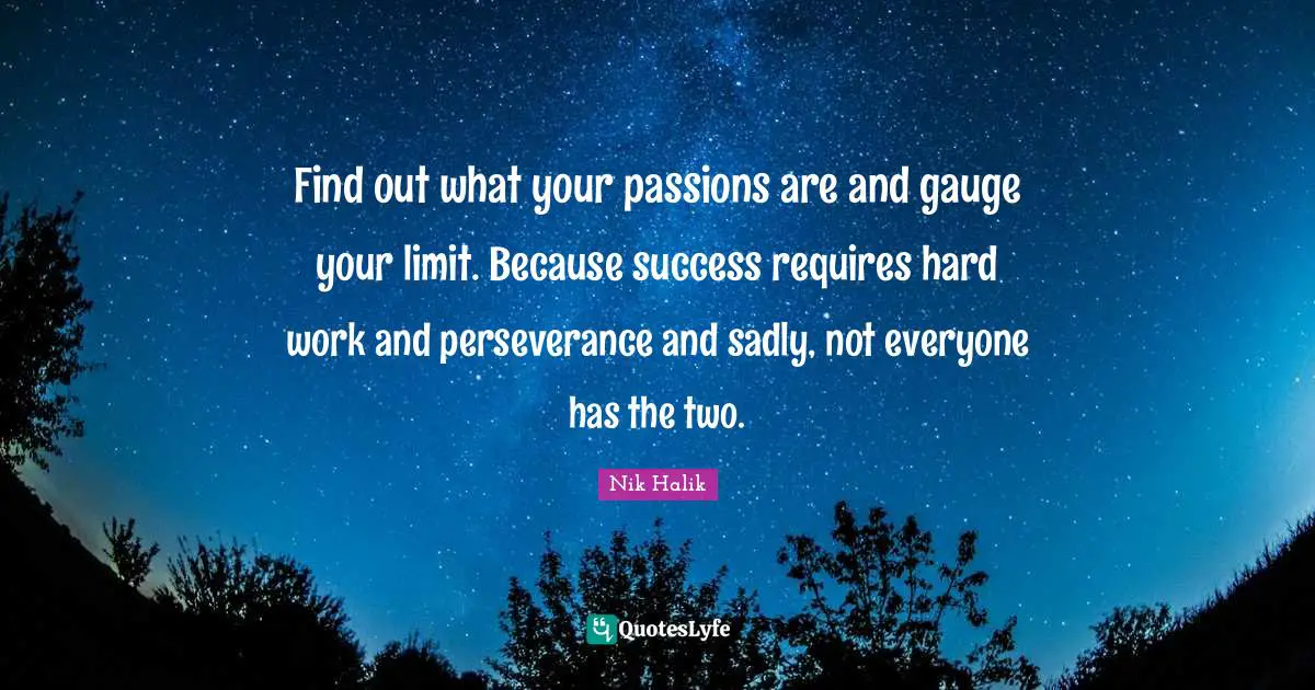 Nik Halik Quotes: "Find out what your passions are and gauge your limit. Because success requires hard work and perseverance and sadly, not everyone has the two."