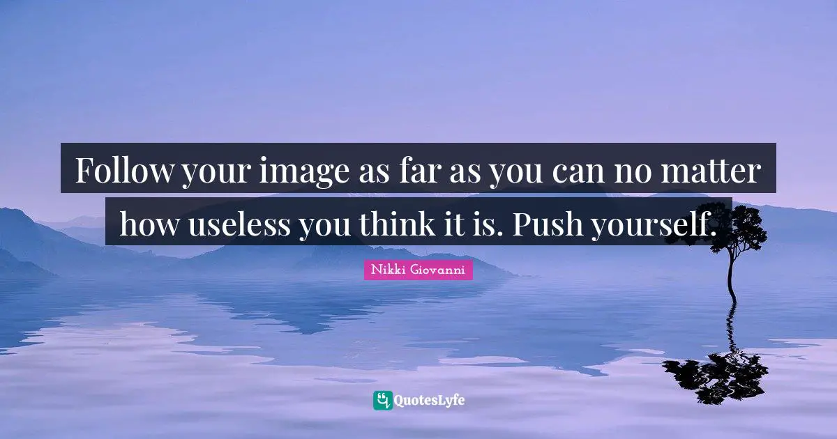 Nikki Giovanni Quotes: "Follow your image as far as you can no matter how useless you think it is. Push yourself."