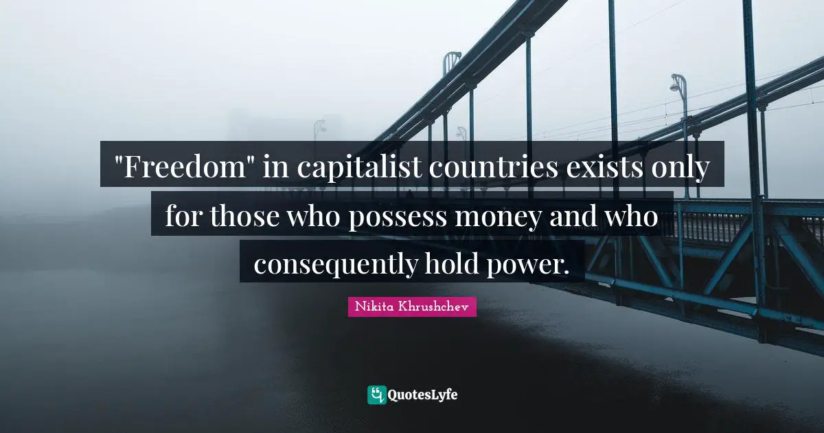 Politics Quotes: ""Freedom" in capitalist countries exists only for those who possess money and who consequently hold power."