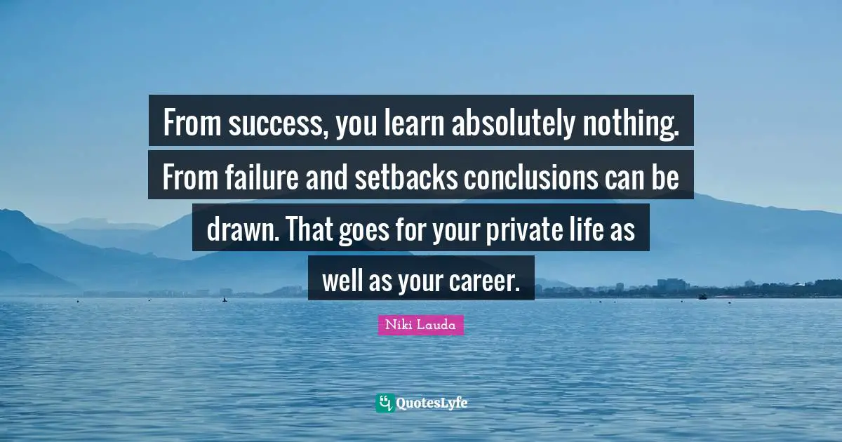 Wells Quotes: "From success, you learn absolutely nothing. From failure and setbacks conclusions can be drawn. That goes for your private life as well as your career."