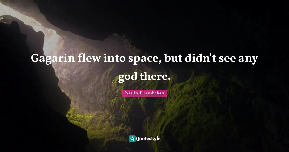 Gagarin flew into space, but didn't see any god there.