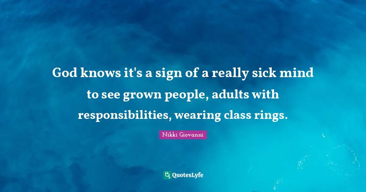 God knows it's a sign of a really sick mind to see grown people, adults with responsibilities, wearing class rings.