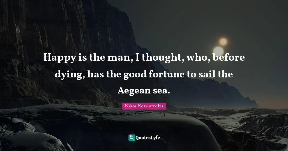 Nikos Kazantzakis Quotes: "Happy is the man, I thought, who, before dying, has the good fortune to sail the Aegean sea."