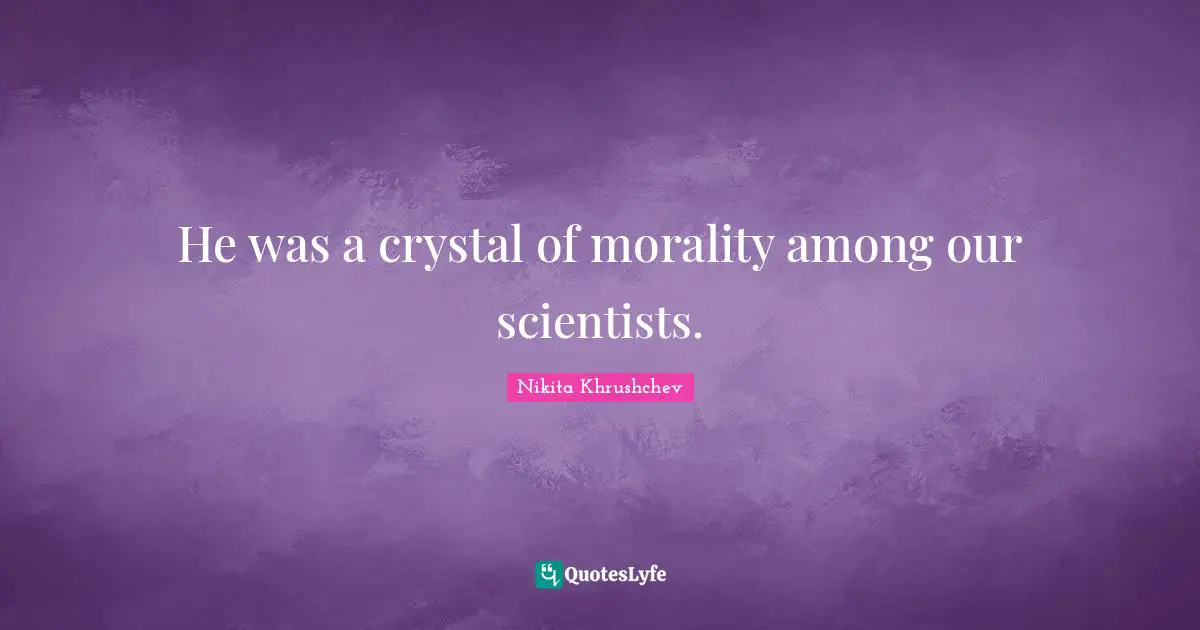 He was a crystal of morality among our scientists.