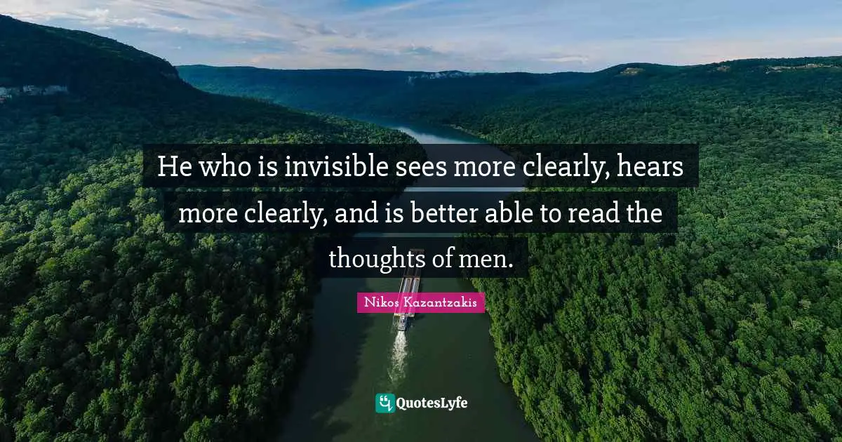 He who is invisible sees more clearly, hears more clearly, and is better able to read the thoughts of men.