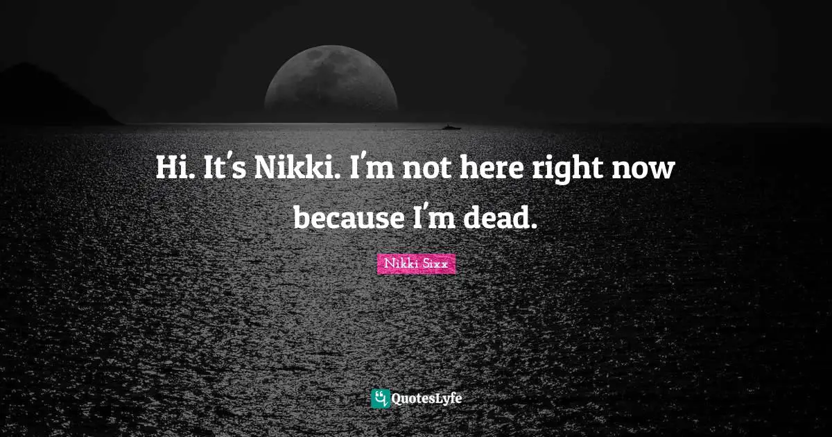 Hi. It's Nikki. I'm not here right now because I'm dead.
