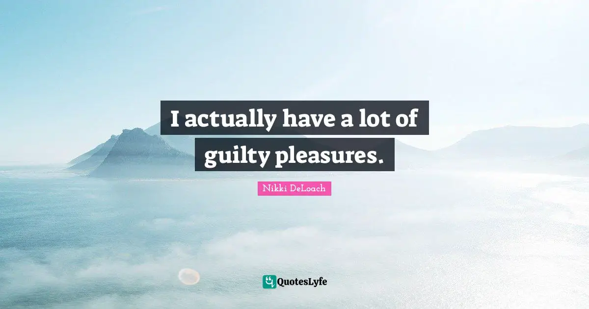 Nikki DeLoach Quotes: "I actually have a lot of guilty pleasures."