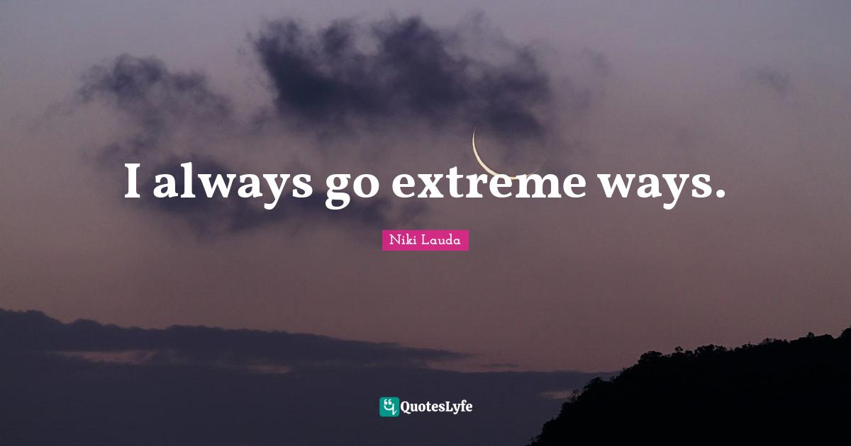 Niki Lauda Quotes: "I always go extreme ways."