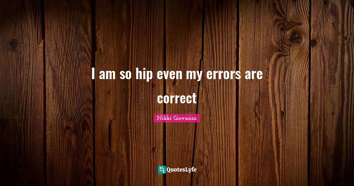Nikki Giovanni Quotes: "I am so hip even my errors are correct"