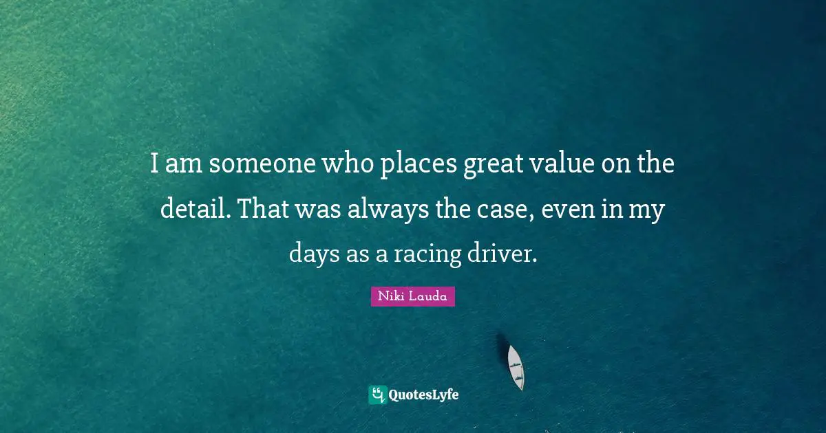 Niki Lauda Quotes: "I am someone who places great value on the detail. That was always the case, even in my days as a racing driver."