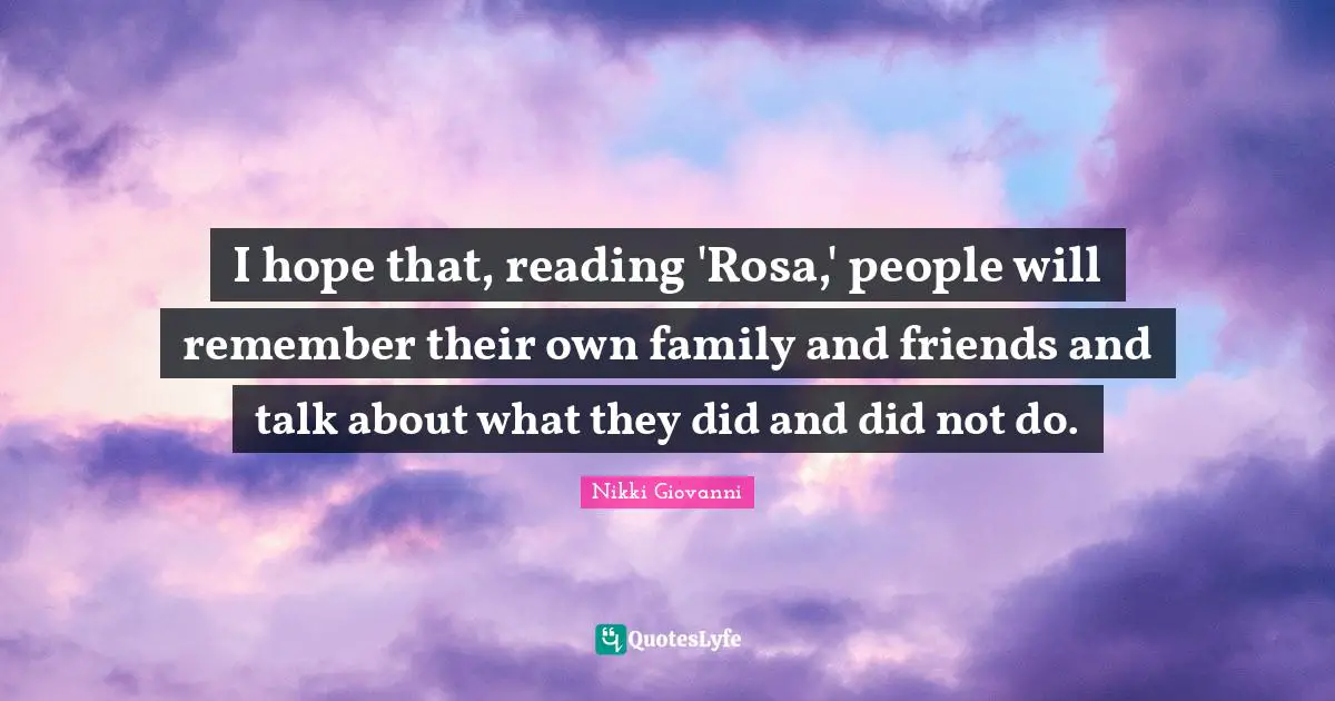 I hope that, reading 'Rosa,' people will remember their own family and friends and talk about what they did and did not do.