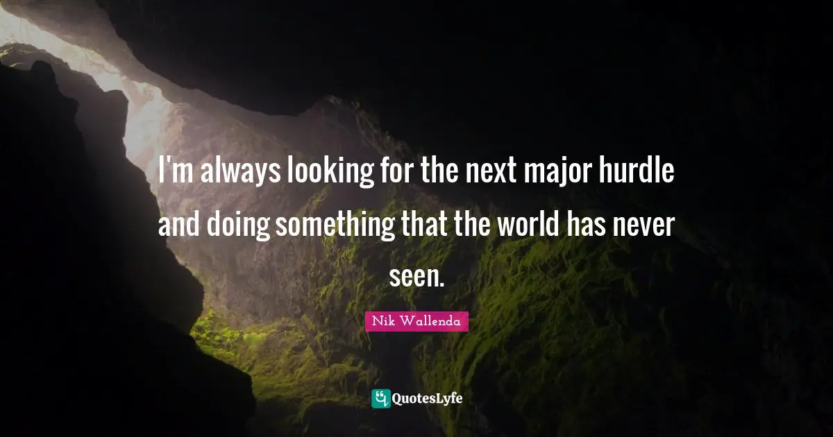 Hurdle Quotes: "I'm always looking for the next major hurdle and doing something that the world has never seen."