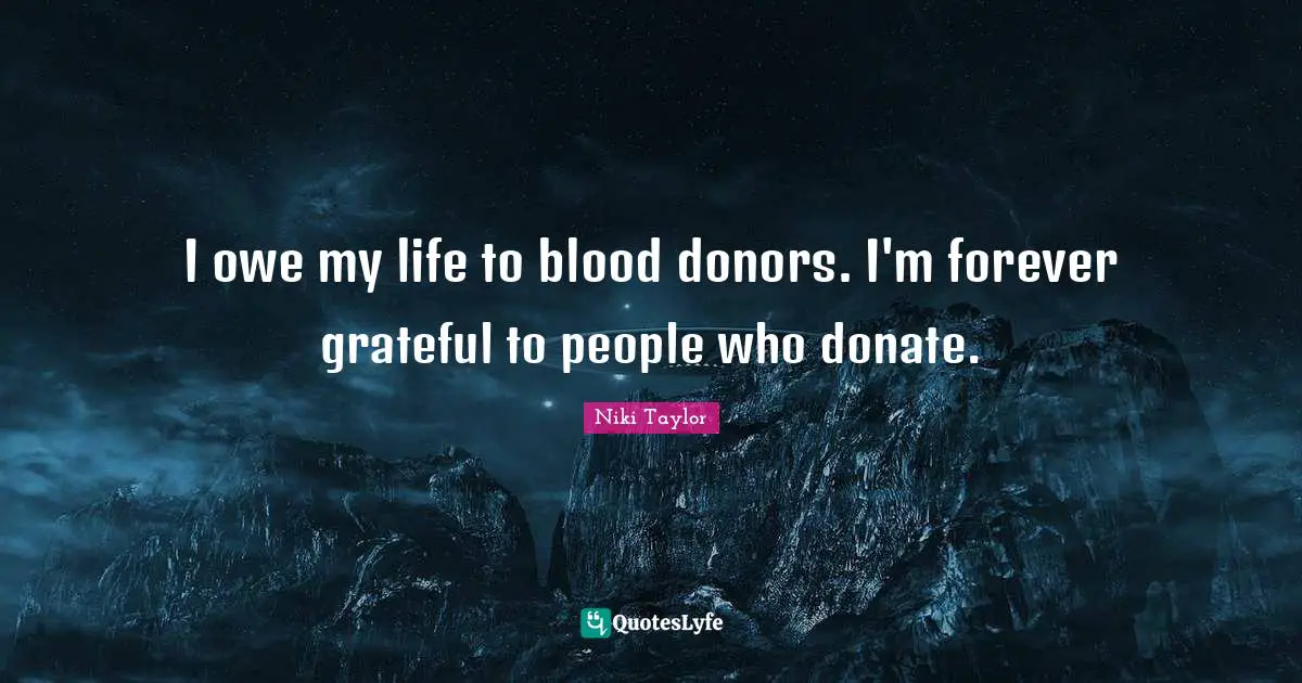 I owe my life to blood donors. I'm forever grateful to people who donate.